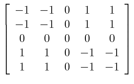 $ \left[ \begin{array}{ccccc}
-1 & -1 & 0 & 1 & 1 \\
-1 & -1 & 0 & 1 & 1 \\
0 ...
...& 0 & 0 & 0 \\
1 & 1 & 0 & -1 & -1 \\
1 & 1 & 0 & -1 & -1 \end{array} \right]$